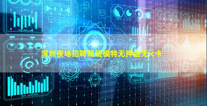 深圳夜场招聘晚班模特无押金无ic卡